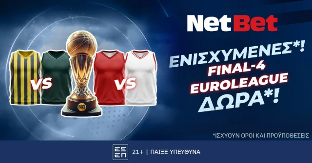 Στο Final-4 παίζεις με δώρα* αλλά και ενισχυμένες* χάρη στη NetBet!