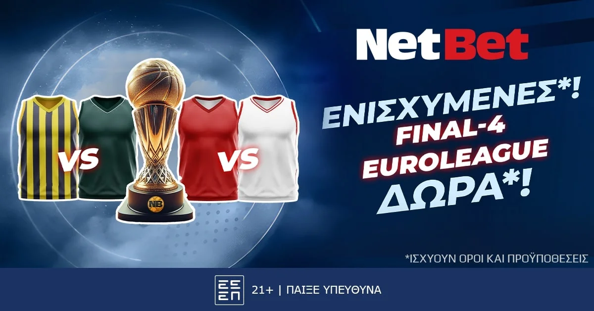 Στο Final-4 παίζεις με δώρα* αλλά και ενισχυμένες* χάρη στη NetBet!